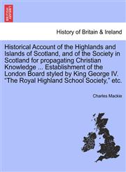 Historical Account of the Highlands and Islands of Scotland, and of the Society in Scotland for propagating Christian Knowledge ... Establishment of the London Board styled by King George IV. "The Royal Highland School Society," etc.,1241312915,9781241312916