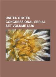 United States Congressional Serial Set Volume 6326,123406541X,9781234065416