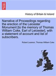 Narrative of Proceedings regarding the erection of the Leicester Monument [to the memory of Thomas William Coke, Earl of Leicester], with a statement of account and list of subscribers.,1241324611,9781241324612