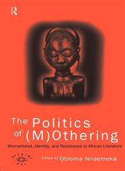 The Politics of (M)Othering Womanhood, Identity and Resistance in African Literature,041513790X,9780415137904