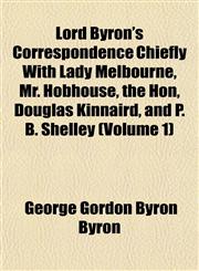 Lord Byron's Correspondence Chiefly with Lady Melbourne, Mr. Hobhouse, the Hon, Douglas Kinnaird, and P. B. Shelley (Volume 1),1152394819,9781152394810