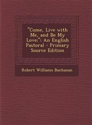 Come, Live with Me, and Be My Love; An English Pastoral - Primary Source Edition,1289736464,9781289736460