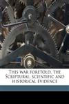 This war foretold, the Scriptural, scientific and historical evidence,1174940077,9781174940071