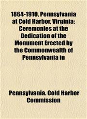 1864-1910, Pennsylvania at Cold Harbor, Virginia; Ceremonies at the Dedication of the Monument Erected by the Commonwealth of Pennsylvania in,1152742922,9781152742925