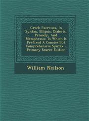 Greek Exercises, In Syntax, Ellipsis, Dialects, Prosody, And Metaphrasis To Which Is Prefixed A Concise But Comprehensive Syntax - Primary Source Edition,1293052019,9781293052013