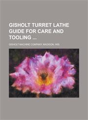 Gisholt Turret Lathe Guide for Care and Tooling,1130439593,9781130439595