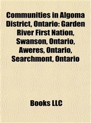 Communities in Algoma District, Ontario Garden River First Nation, Swanson, Ontario, Aweres, Ontario, Searchmont, Ontario,1157235565,9781157235569