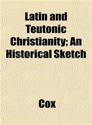 Latin and Teutonic Christianity; An Historical Sketch,115236698X,9781152366985