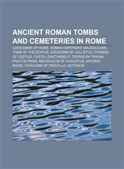 Ancient Roman tombs and cemeteries in Rome Catacombs of Rome, Roman emperors' mausoleums, Tomb of the Scipios, Catacomb of Callixtus,1156652006,9781156652008