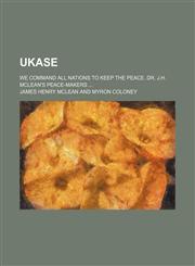 Ukase; We Command All Nations to Keep the Peace. Dr. J.H. McLean's Peace-Makers,123560215X,9781235602153