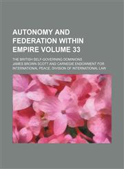 Autonomy and federation within empire Volume 33; the British self-governing dominions,1154076598,9781154076592