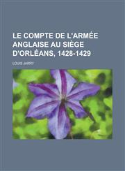 Le Compte de L'Armee Anglaise Au Siege D'Orleans, 1428-1429,1153460718,9781153460712