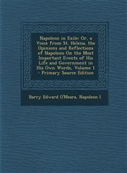 Napoleon in Exile Or, a Voice from St. Helena. the Opinions and Reflections of Napoleon on the Most Important Events of His Life and Gov,128797709X,9781287977094