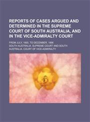Reports of cases argued and determined in the Supreme Court of South Australia, and in the Vice-Admiralty Court; from July, 1865, to December, 1866,1151324892,9781151324894
