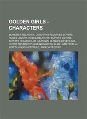 Golden Girls - Characters Blanche's Relatives, Dorothy's Relatives, Lovers, Rose's Lovers, Rose's Relatives, Sophia's Lovers, Sophia's Relatives, St. Olafians, Blanche Devereaux, Curtis "Big Daddy" Hollingsworth, Alma Lindström, Al Beatty,1234840995,9781234840990