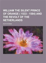 William the Silent Prince of Orange ( 1533 - 1584) and the Revolt of the Netherlands,1230426981,9781230426983