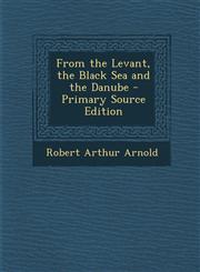 From the Levant, the Black Sea and the Danube - Primary Source Edition,1293170992,9781293170991