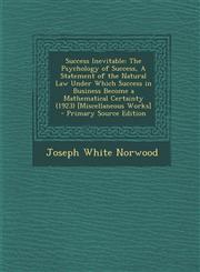 Success Inevitable The Psychology of Success, a Statement of the Natural Law Under Which Success in Business Become a Mathematical Certai,1293567396,9781293567395