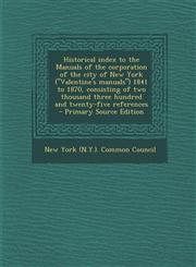 Historical Index to the Manuals of the Corporation of the City of New York (Valentine's Manuals) 1841 to 1870, Consisting of Two Thousand Three Hund,1294412264,9781294412267