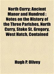 North Curry; Ancient Manor and Hundred Notes on the History of the Three Parishes, North Curry, Stoke St. Gregory, West Hatch, Contained,1152028081,9781152028081