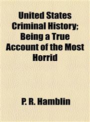 United States Criminal History; Being a True Account of the Most Horrid,1155026349,9781155026343
