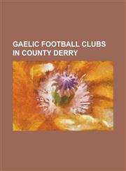 Gaelic Football Clubs in County Derry An Lub Gac, Ardmore Gac, Ballerin Gac, Ballinascreen Gac, Ballinderry Shamrocks Gac, Ballymaguigan Gac, Banaghe,1230758712,9781230758718