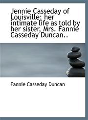 Jennie Casseday of Louisville; her intimate life as told by her sister, Mrs. Fannie Casseday Duncan.,1115591657,9781115591652