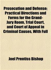 Prosecution and Defense; Practical Directions and Forms for the Grand-Jury Room, Trial Court, and Court of Appeal in Criminal Causes, With Full,115492503X,9781154925036