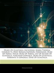 Articles On Dukes Of Guastalla, including Maria Theresa, Charles Vi, Holy Roman Emperor, Ferdinand, Duke Of Parma, Philip, Duke Of Parma, List Of Rulers Of Guastalla, Vincenzo Gonzaga, Duke Of Guastalla, Ferrante Ii Gonzaga,1242803394,9781242803390