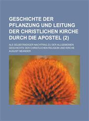 Geschichte Der Pflanzung Und Leitung Der Christlichen Kirche Durch Die Apostel; ALS Selbstandiger Nachtrag Zu Der Allgemeinen Geschichte Der Christlic,123450782X,9781234507824