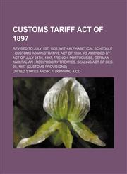 Customs Tariff Act of 1897; Revised to July 1st, 1902, with Alphabetical Schedule Customs Administrative Act of 1890, as Amended by Act of July 24th,,1235873366,9781235873362