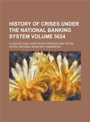 History of crises under the national banking system Volume 5624,1150221917,9781150221910