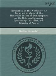 Spirituality in the Workplace An Empirical Analysis of the Moderator Effect of Demographics on the Relationship among Spirituality, Attitudes, and Behavior at Work.,1249098084,9781249098089