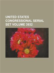 United States Congressional Serial Set Volume 3932,123405843X,9781234058432