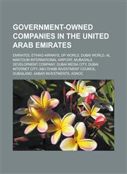 Government-Owned Companies in the United Arab Emirates Emirates, Etihad Airways, DP World, Dubai World, Al Maktoum International Airport, Mubadala De,1155798171,9781155798172