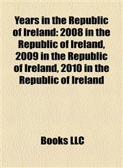 Years in the Republic of Ireland 2008 in the Republic of Ireland, 2009 in the Republic of Ireland, 2010 in the Republic of Ireland,1158139543,9781158139545