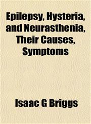 Epilepsy, Hysteria, and Neurasthenia, Their Causes, Symptoms,1152653512,9781152653511