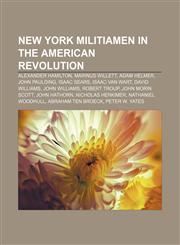 New York militiamen in the American Revolution Alexander Hamilton, Marinus Willett, Adam Helmer, John Paulding, Isaac Sears, Isaac Van Wart,1155231112,9781155231112