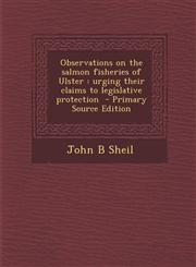 Observations on the Salmon Fisheries of Ulster Urging Their Claims to Legislative Protection - Primary Source Edition,1287851088,9781287851080