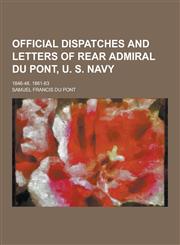 Official Dispatches and Letters of Rear Admiral Du Pont, U. S. Navy; 1846-48. 1861-63,1230444637,9781230444635
