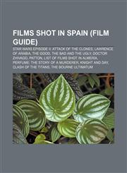 Films shot in Spain (Film Guide) Star Wars Episode II: Attack of the Clones, Lawrence of Arabia, The Good, the Bad and the Ugly,1155190246,9781155190242