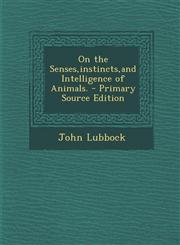 On the Senses,instincts,and Intelligence of Animals. - Primary Source Edition,1294302809,9781294302803