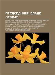 Predsednici Vlade SrbiJe DimitriJe Cincar-Marković, Nikola Pašić, Miloš Minić, Jovan Veselinov, StoJan Novaković, Slobodan Penezić Krcun,1234004046,9781234004040
