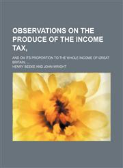 Observations on the Produce of the Income Tax,; And on Its Proportion to the Whole Income of Great Britain.,1151574864,9781151574862