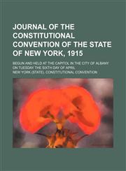 Journal of the Constitutional Convention of the State of New York, 1915; Begun and Held at the Capitol in the City of Albany on Tuesday the Sixth Day of April,1150071338,9781150071331