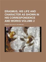 Erasmus, his life and character as shown in his correspondence and works Volume 2,1152899716,9781152899711
