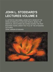 John L. Stoddard's lectures Volume 8; illustrated and embellished with views of the world's famous places and people, being the identical discourses delivered during the past eighteen years under the title of the Stoddard lectures,1152863533,9781152863538