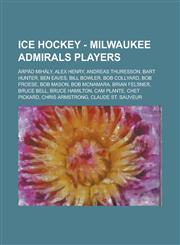Ice Hockey - Milwaukee Admirals Players Arpad Mihaly, Alex Henry, Andreas Thuresson, Bart Hunter, Ben Eaves, Bill Bowler, Bob Collyard, Bob Froese, B,1234811731,9781234811730