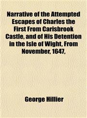 Narrative of the Attempted Escapes of Charles the First From Carisbrook Castle, and of His Detention in the Isle of Wight, From November, 1647,,1151749176,9781151749178