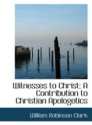 Witnesses to Christ; A Contribution to Christian Apologetics,1117456366,9781117456362
